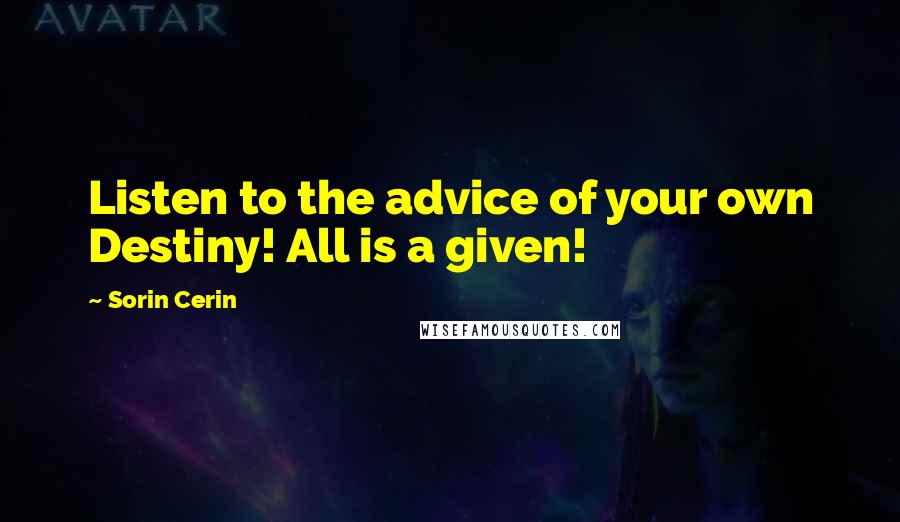 Sorin Cerin Quotes: Listen to the advice of your own Destiny! All is a given!