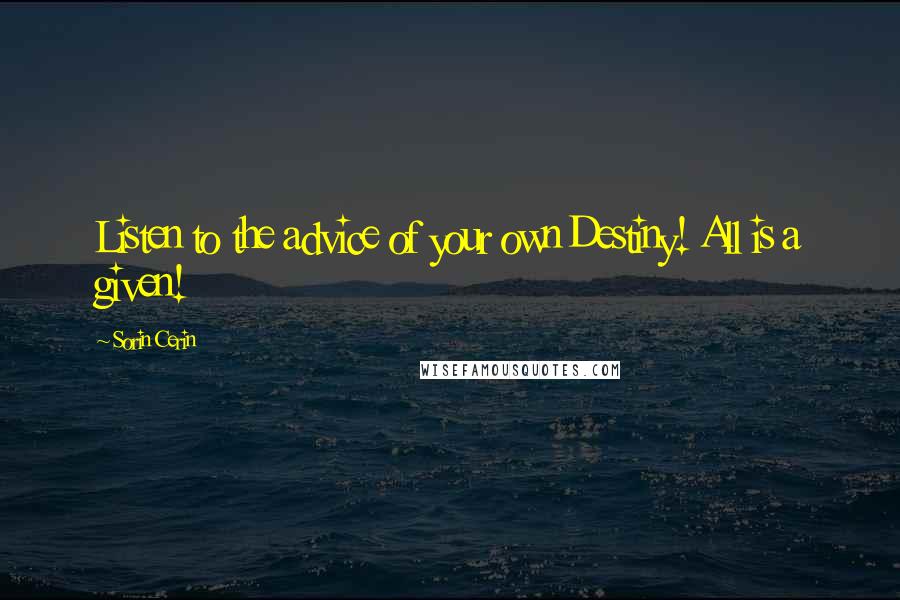 Sorin Cerin Quotes: Listen to the advice of your own Destiny! All is a given!