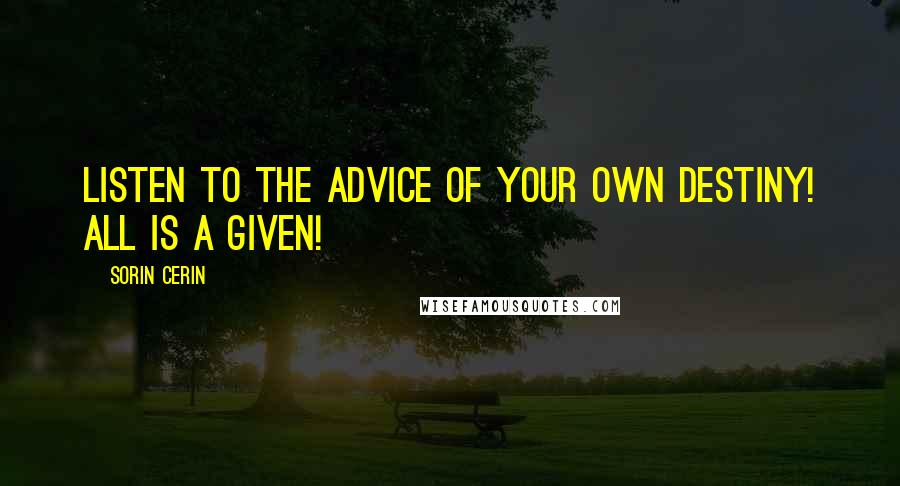 Sorin Cerin Quotes: Listen to the advice of your own Destiny! All is a given!