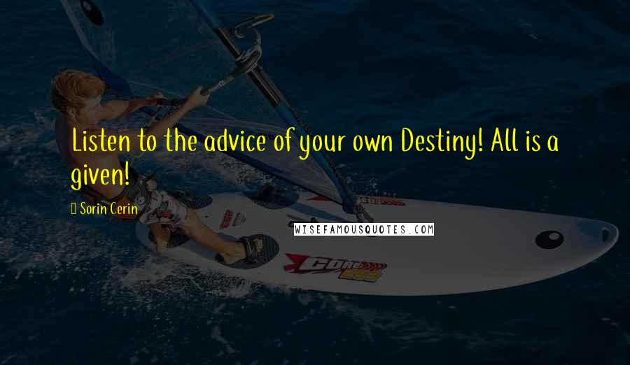 Sorin Cerin Quotes: Listen to the advice of your own Destiny! All is a given!