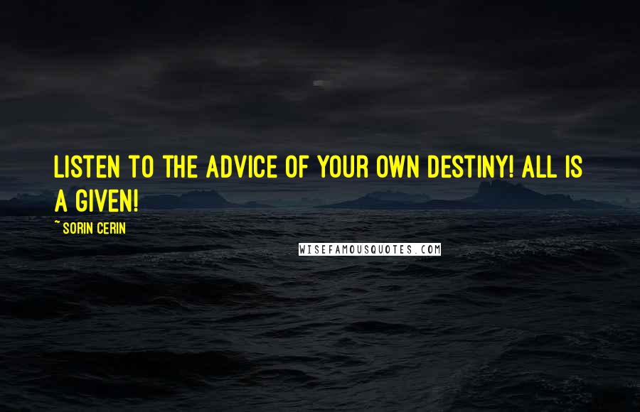 Sorin Cerin Quotes: Listen to the advice of your own Destiny! All is a given!