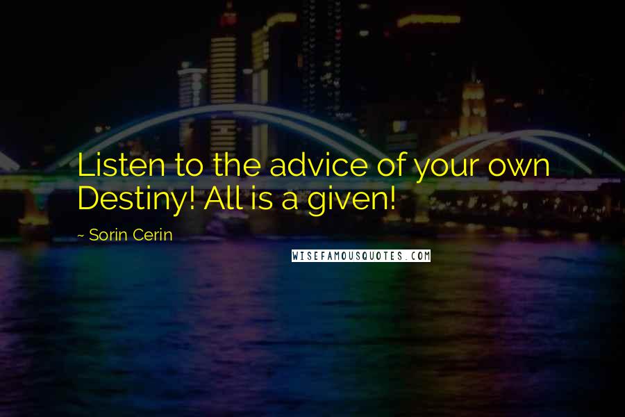 Sorin Cerin Quotes: Listen to the advice of your own Destiny! All is a given!