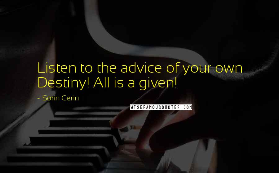 Sorin Cerin Quotes: Listen to the advice of your own Destiny! All is a given!