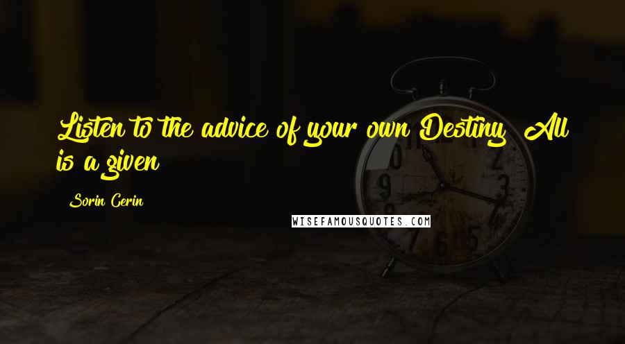 Sorin Cerin Quotes: Listen to the advice of your own Destiny! All is a given!