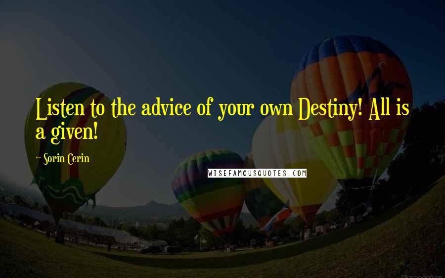 Sorin Cerin Quotes: Listen to the advice of your own Destiny! All is a given!