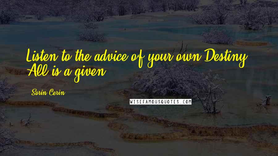 Sorin Cerin Quotes: Listen to the advice of your own Destiny! All is a given!