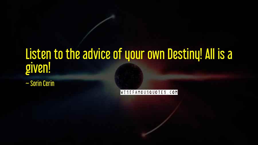 Sorin Cerin Quotes: Listen to the advice of your own Destiny! All is a given!