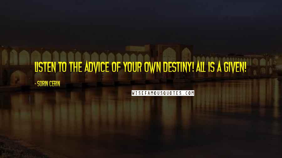 Sorin Cerin Quotes: Listen to the advice of your own Destiny! All is a given!