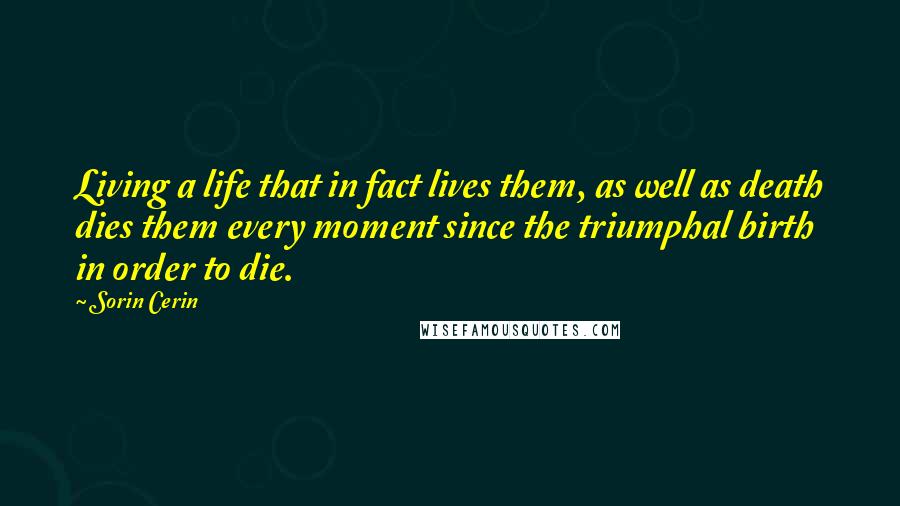 Sorin Cerin Quotes: Living a life that in fact lives them, as well as death dies them every moment since the triumphal birth in order to die.