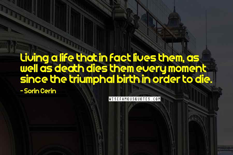 Sorin Cerin Quotes: Living a life that in fact lives them, as well as death dies them every moment since the triumphal birth in order to die.