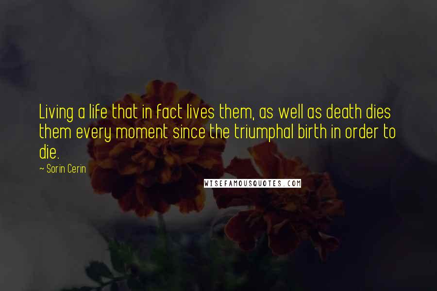 Sorin Cerin Quotes: Living a life that in fact lives them, as well as death dies them every moment since the triumphal birth in order to die.