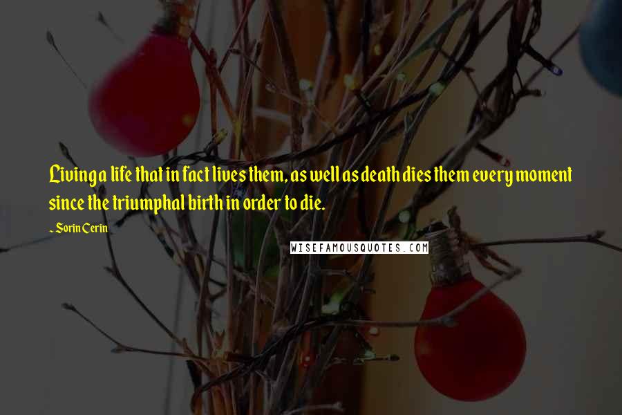 Sorin Cerin Quotes: Living a life that in fact lives them, as well as death dies them every moment since the triumphal birth in order to die.