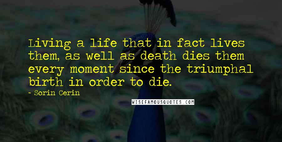 Sorin Cerin Quotes: Living a life that in fact lives them, as well as death dies them every moment since the triumphal birth in order to die.
