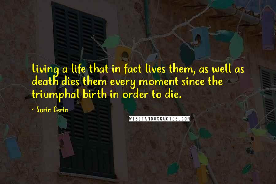 Sorin Cerin Quotes: Living a life that in fact lives them, as well as death dies them every moment since the triumphal birth in order to die.