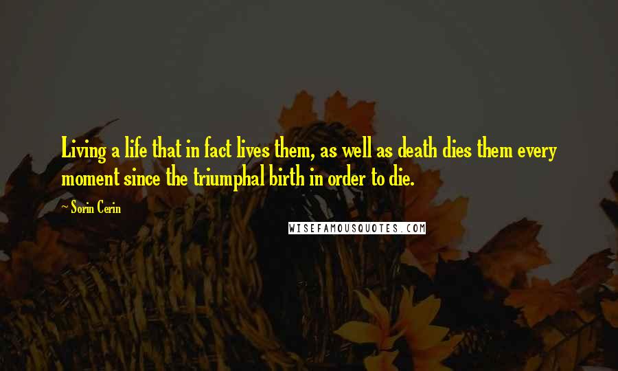Sorin Cerin Quotes: Living a life that in fact lives them, as well as death dies them every moment since the triumphal birth in order to die.