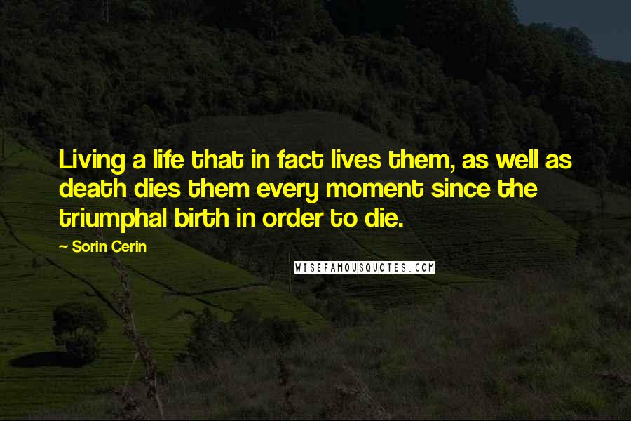 Sorin Cerin Quotes: Living a life that in fact lives them, as well as death dies them every moment since the triumphal birth in order to die.