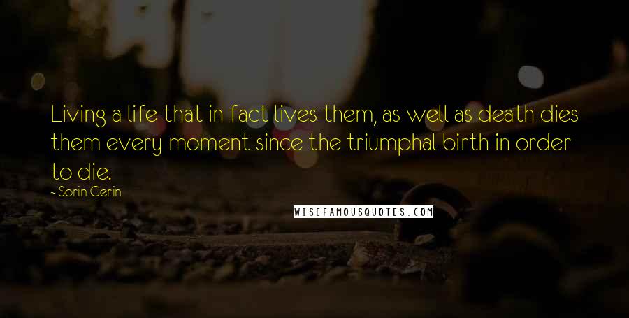 Sorin Cerin Quotes: Living a life that in fact lives them, as well as death dies them every moment since the triumphal birth in order to die.