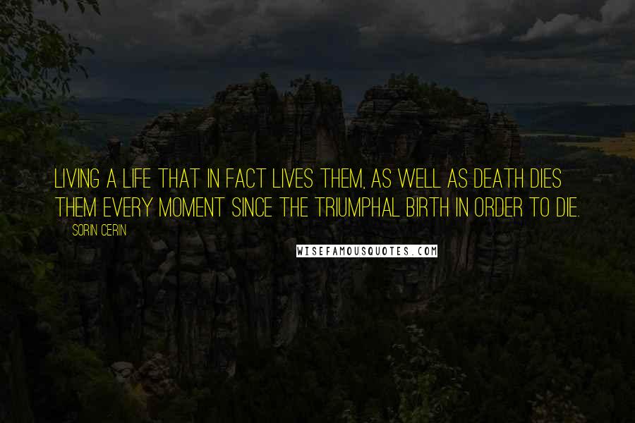 Sorin Cerin Quotes: Living a life that in fact lives them, as well as death dies them every moment since the triumphal birth in order to die.