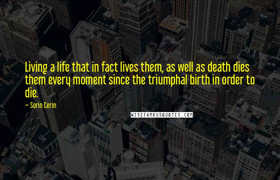 Sorin Cerin Quotes: Living a life that in fact lives them, as well as death dies them every moment since the triumphal birth in order to die.