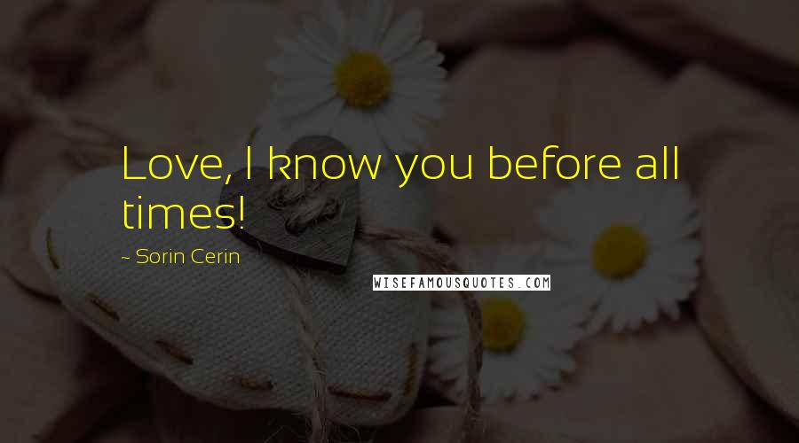 Sorin Cerin Quotes: Love, I know you before all times!