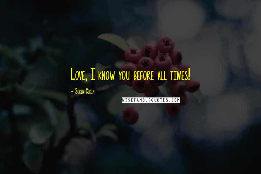 Sorin Cerin Quotes: Love, I know you before all times!