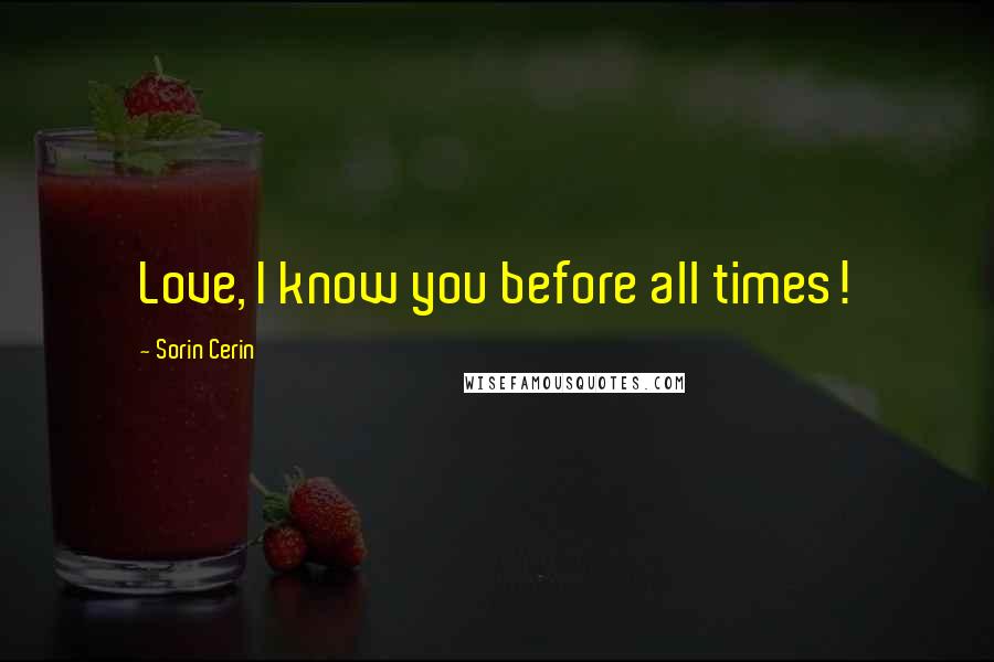 Sorin Cerin Quotes: Love, I know you before all times!