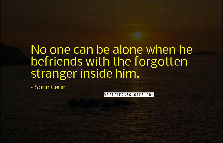 Sorin Cerin Quotes: No one can be alone when he befriends with the forgotten stranger inside him.