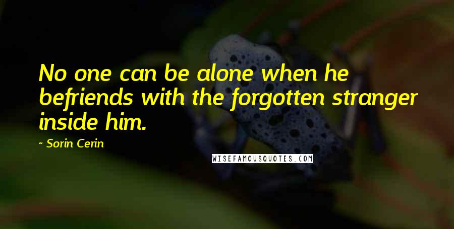 Sorin Cerin Quotes: No one can be alone when he befriends with the forgotten stranger inside him.