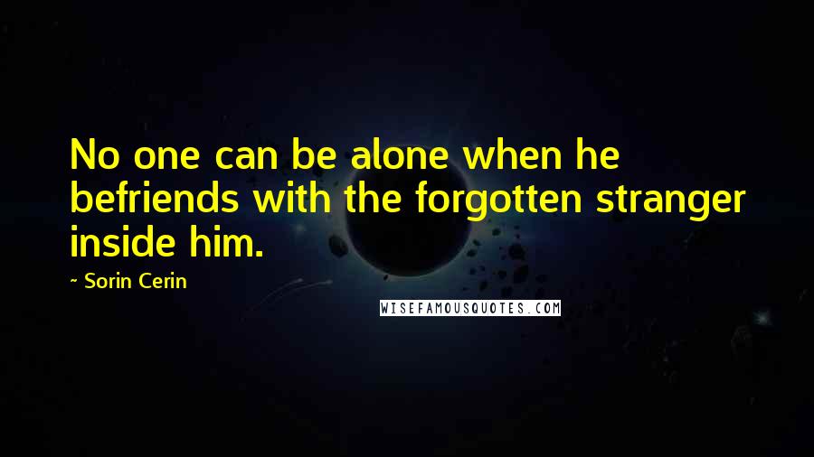 Sorin Cerin Quotes: No one can be alone when he befriends with the forgotten stranger inside him.