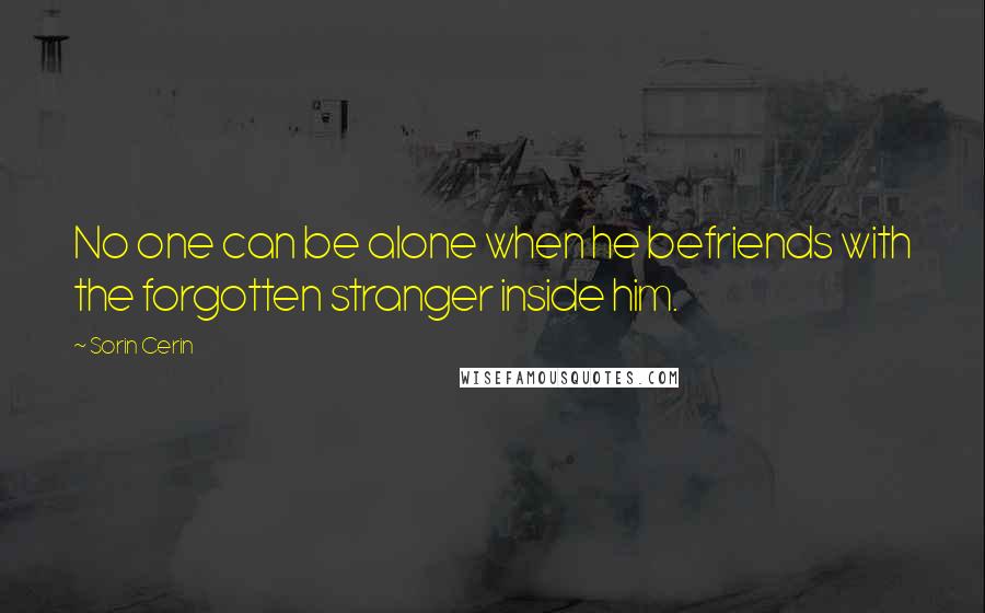 Sorin Cerin Quotes: No one can be alone when he befriends with the forgotten stranger inside him.
