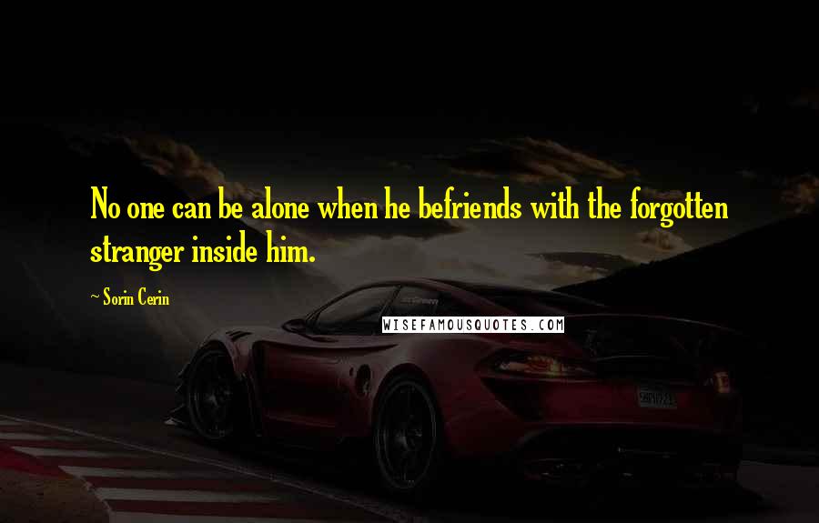 Sorin Cerin Quotes: No one can be alone when he befriends with the forgotten stranger inside him.