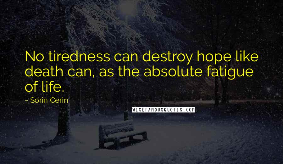 Sorin Cerin Quotes: No tiredness can destroy hope like death can, as the absolute fatigue of life.