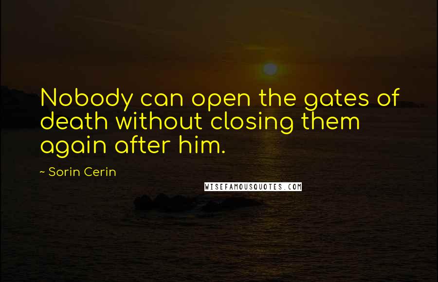 Sorin Cerin Quotes: Nobody can open the gates of death without closing them again after him.