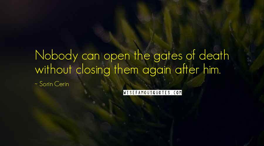 Sorin Cerin Quotes: Nobody can open the gates of death without closing them again after him.