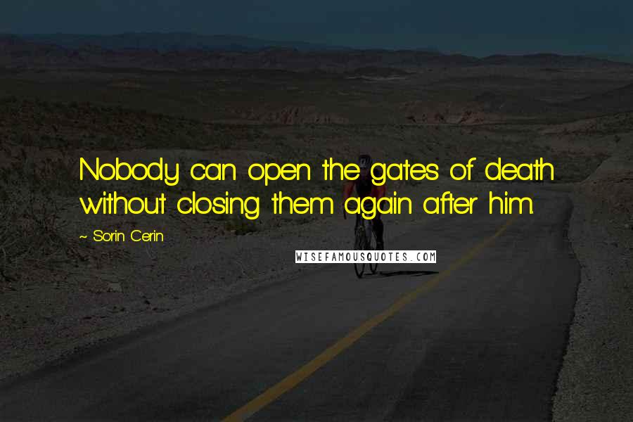 Sorin Cerin Quotes: Nobody can open the gates of death without closing them again after him.