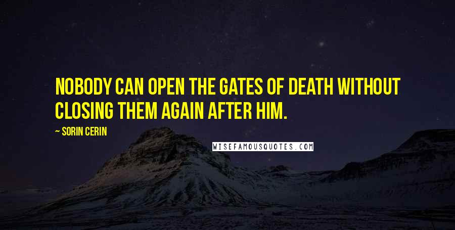 Sorin Cerin Quotes: Nobody can open the gates of death without closing them again after him.