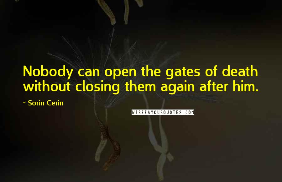 Sorin Cerin Quotes: Nobody can open the gates of death without closing them again after him.