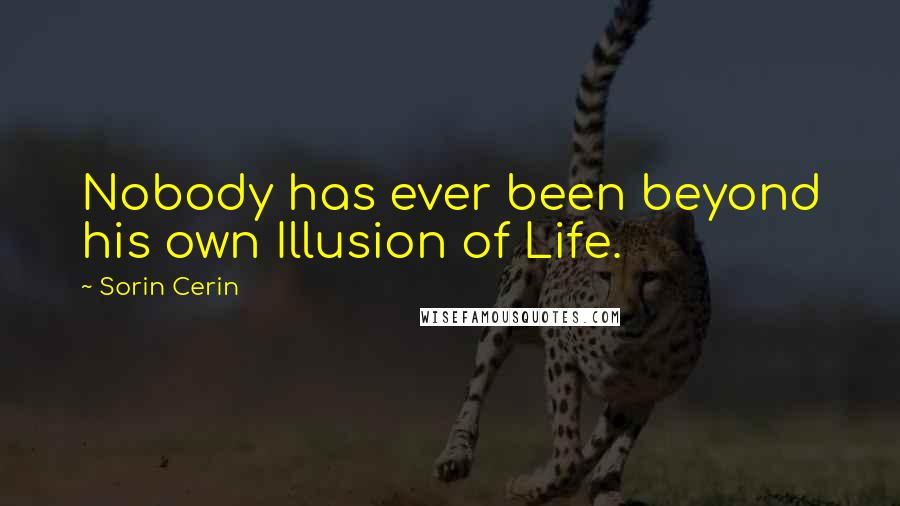 Sorin Cerin Quotes: Nobody has ever been beyond his own Illusion of Life.