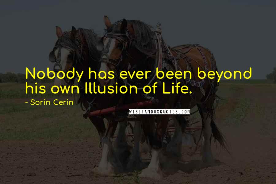 Sorin Cerin Quotes: Nobody has ever been beyond his own Illusion of Life.