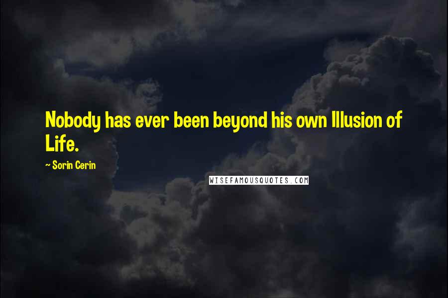 Sorin Cerin Quotes: Nobody has ever been beyond his own Illusion of Life.