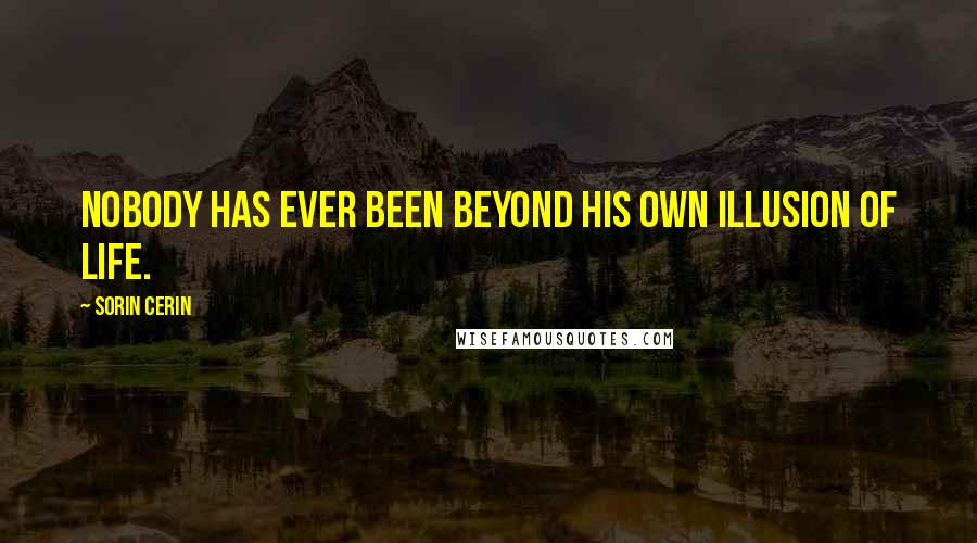 Sorin Cerin Quotes: Nobody has ever been beyond his own Illusion of Life.