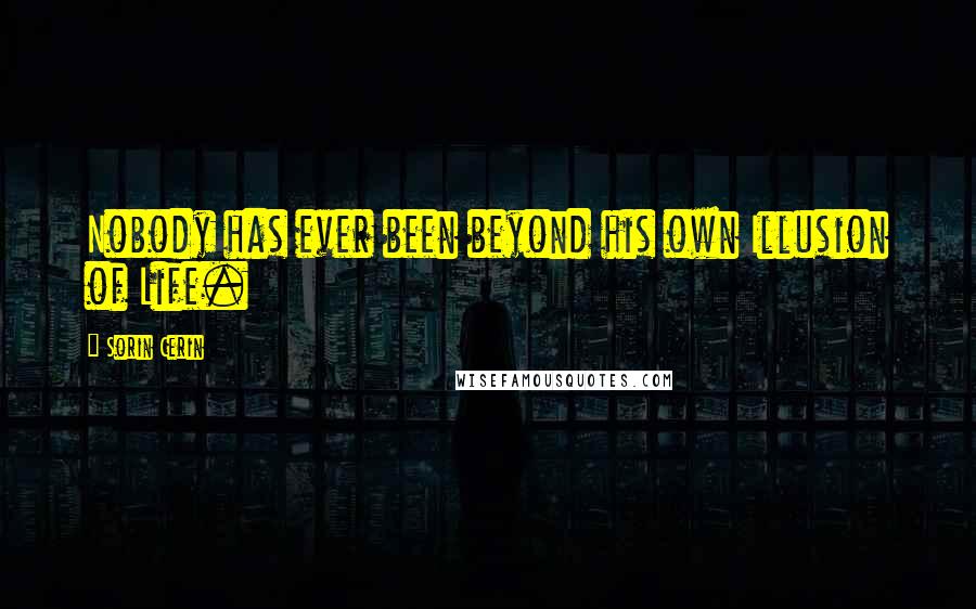 Sorin Cerin Quotes: Nobody has ever been beyond his own Illusion of Life.