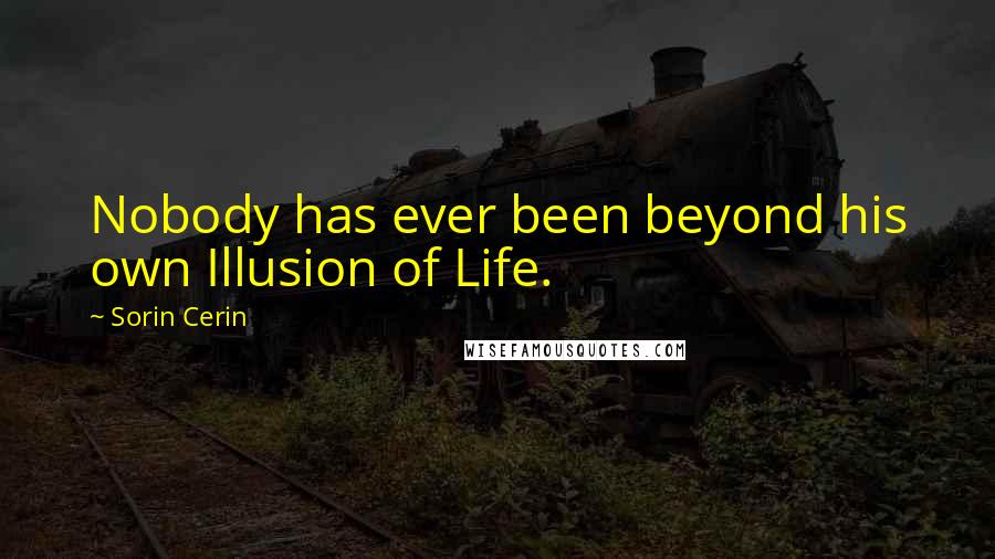 Sorin Cerin Quotes: Nobody has ever been beyond his own Illusion of Life.