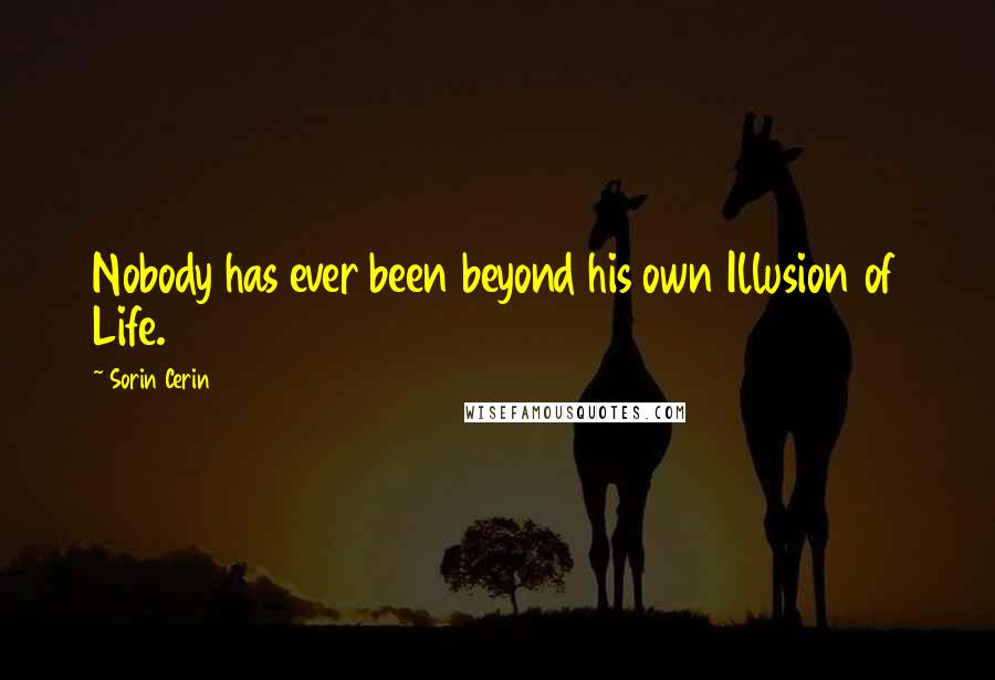 Sorin Cerin Quotes: Nobody has ever been beyond his own Illusion of Life.