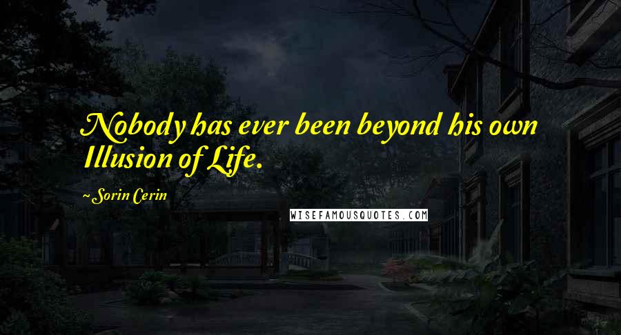 Sorin Cerin Quotes: Nobody has ever been beyond his own Illusion of Life.