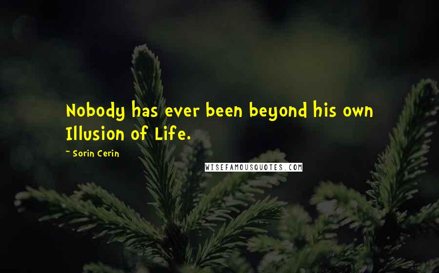 Sorin Cerin Quotes: Nobody has ever been beyond his own Illusion of Life.