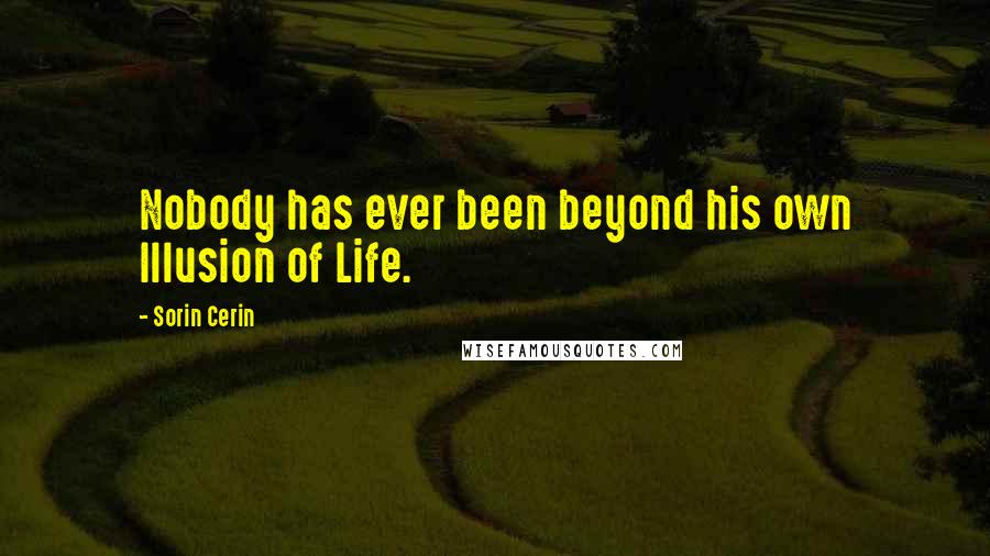 Sorin Cerin Quotes: Nobody has ever been beyond his own Illusion of Life.