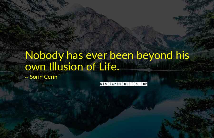 Sorin Cerin Quotes: Nobody has ever been beyond his own Illusion of Life.