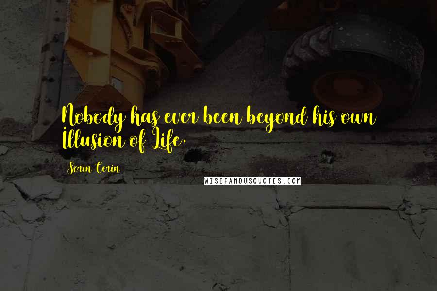 Sorin Cerin Quotes: Nobody has ever been beyond his own Illusion of Life.