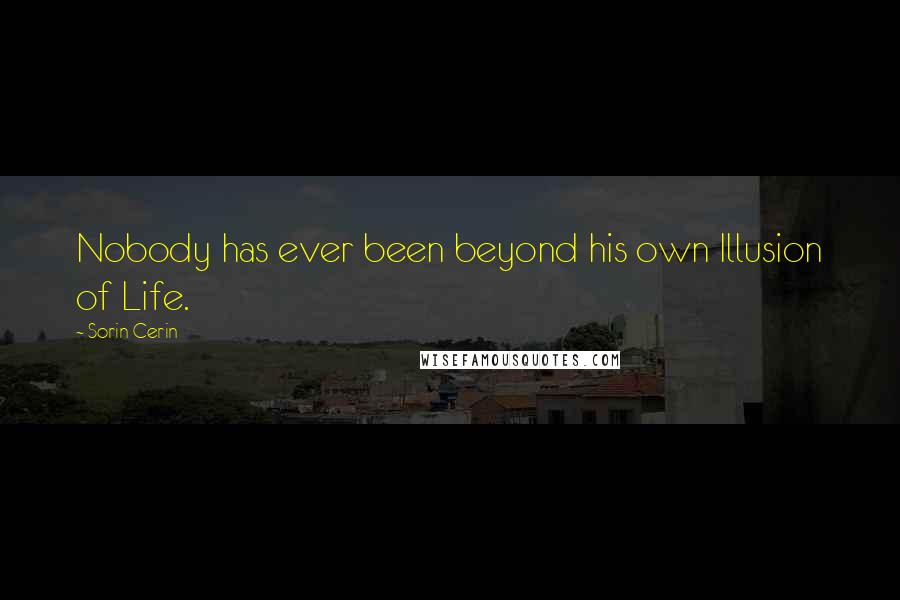 Sorin Cerin Quotes: Nobody has ever been beyond his own Illusion of Life.